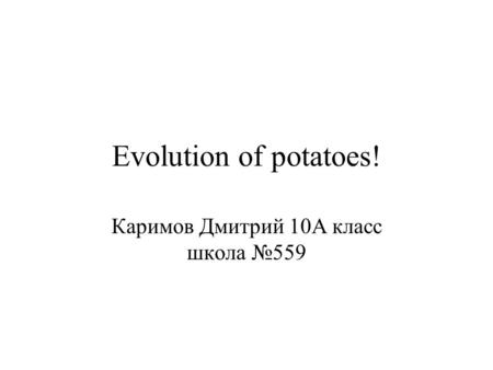 Evolution of potatoes! Каримов Дмитрий 10А класс школа №559.