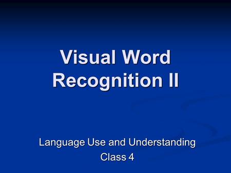 Visual Word Recognition II Language Use and Understanding Class 4.