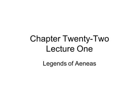Chapter Twenty-Two Lecture One Legends of Aeneas.