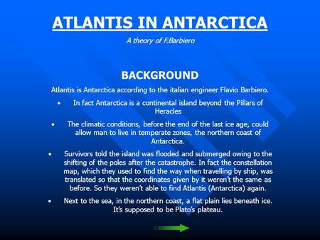 ATLANTIS IN ANTARCTICA A theory of F.Barbiero BACKGROUND Atlantis is Antarctica according to the italian engineer Flavio Barbiero. In fact Antarctica.
