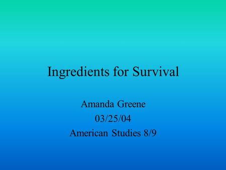 Ingredients for Survival Amanda Greene 03/25/04 American Studies 8/9.