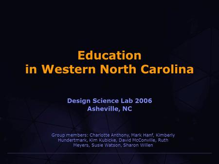 Education in Western North Carolina Design Science Lab 2006 Asheville, NC Group members: Charlotte Anthony, Mark Hanf, Kimberly Hundertmark, Kim Kubicke,