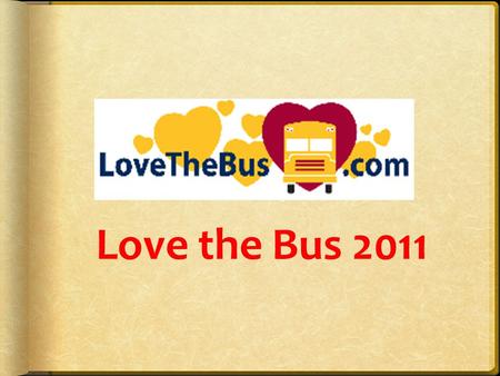 Love the Bus 2011.  Opportunities for parents, students & the media to raise awareness abut school bus transportation and safety by recognizing those.