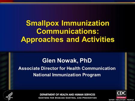 Smallpox Immunization Communications: Approaches and Activities Glen Nowak, PhD Associate Director for Health Communication National Immunization Program.
