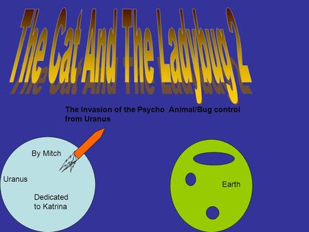 The Invasion of the Psycho Animal/Bug control from Uranus Uranus Earth Dedicated to Katrina By Mitch.