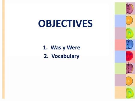 OBJECTIVES 1.Was y Were 2.Vocabulary. 2 I am in class today. I was in class yesterday. 8-1 USING BE: PAST TIME.