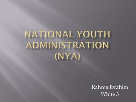 Rahma Ibrahim White 3. Creation of NYA A huge number of youths were unemployed and suffering from the depression. Eleanor Roosevelt worried for them and.