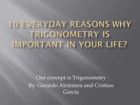 Our concept is Trigonometry By: Gerardo Alcántara and Cristian Garcia.