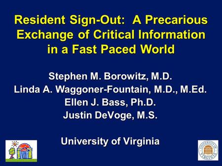 Resident Sign-Out: A Precarious Exchange of Critical Information in a Fast Paced World Stephen M. Borowitz, M.D. Linda A. Waggoner-Fountain, M.D., M.Ed.
