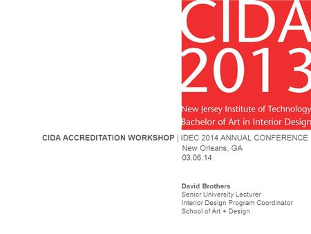 CIDA ACCREDITATION WORKSHOP | IDEC 2014 ANNUAL CONFERENCE New Orleans, GA 03.06.14 David Brothers Senior University Lecturer Interior Design Program Coordinator.