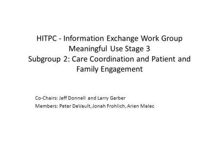 HITPC - Information Exchange Work Group Meaningful Use Stage 3 Subgroup 2: Care Coordination and Patient and Family Engagement Co-Chairs: Jeff Donnell.