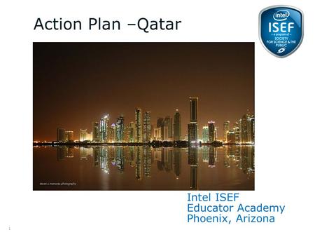 Intel ISEF Educator Academy Intel ® Education Programs 2013 Intel ISEF Educator Academy Phoenix, Arizona Action Plan –Qatar 1.