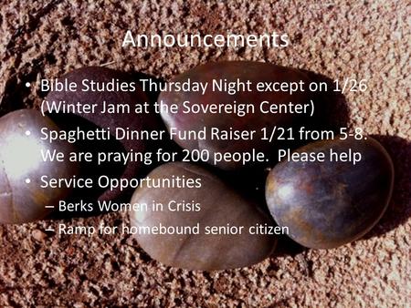 Announcements Bible Studies Thursday Night except on 1/26 (Winter Jam at the Sovereign Center) Spaghetti Dinner Fund Raiser 1/21 from 5-8. We are praying.