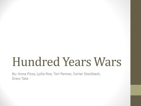 Hundred Years Wars By: Anna Pizza, Lydia Roe, Tori Penner, Carter Steckback, Drew Tate.