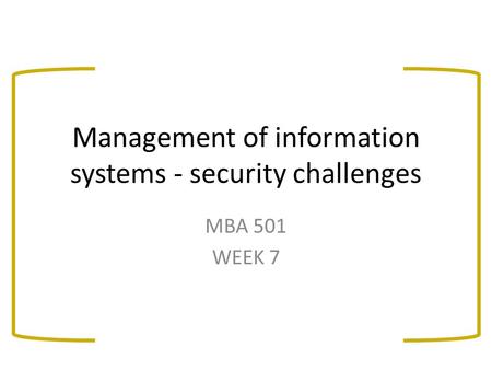 Management of information systems - security challenges MBA 501 WEEK 7.