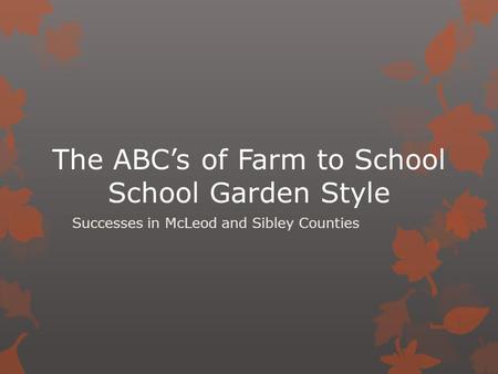 The ABC’s of Farm to School School Garden Style Successes in McLeod and Sibley Counties.