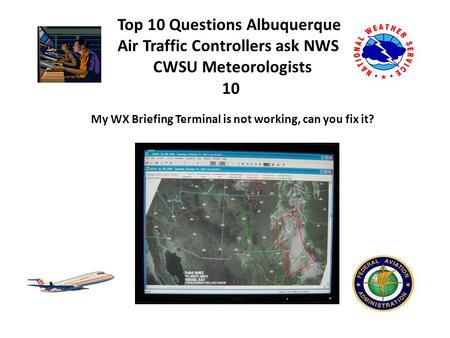 Top 10 Questions Albuquerque Air Traffic Controllers ask NWS CWSU Meteorologists My WX Briefing Terminal is not working, can you fix it? 10.