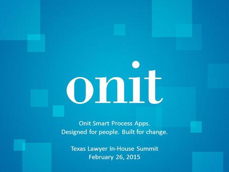 Copyright © 2015 | Onit, Inc.1 Onit Smart Process Apps. Designed for people. Built for change. Texas Lawyer In-House Summit February 26, 2015.