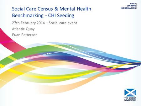 Social Care Census & Mental Health Benchmarking - CHI Seeding 27th February 2014 – Social care event Atlantic Quay Euan Patterson.