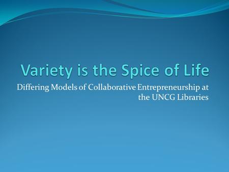 Differing Models of Collaborative Entrepreneurship at the UNCG Libraries.