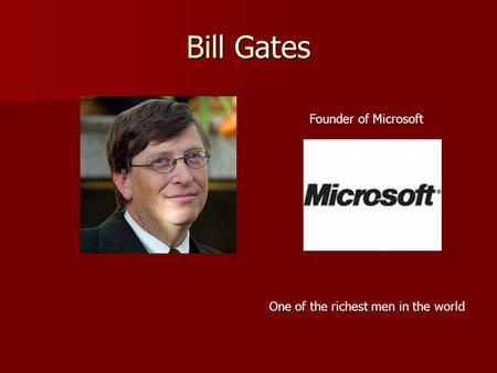 Bill Gates Founder of Microsoft One of the richest men in the world.