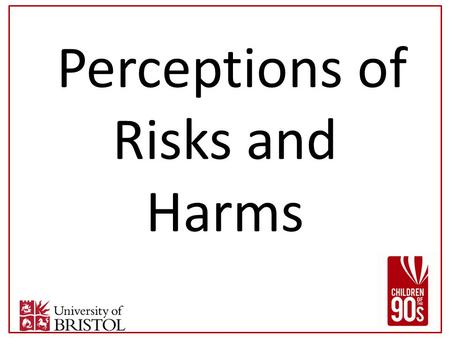 Perceptions of Risks and Harms. Affect participation in C90s? Judged “Cos when we come yeah you know about, what you are like, piece of paper we write.