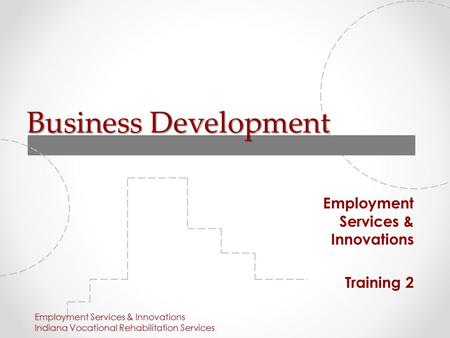 Business Development Employment Services & Innovations Training 2 Employment Services & Innovations Indiana Vocational Rehabilitation Services.