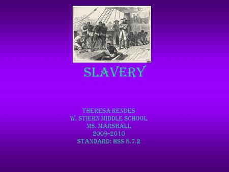 Slavery Theresa Rendes W. Stiern Middle School Ms. Marshall 2009-2010 Standard: hss 8.7.2.