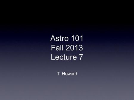 Astro 101 Fall 2013 Lecture 7 T. Howard. The Sun The Sun in X-rays over several years The Sun is a star: a shining ball of gas powered by nuclear fusion.
