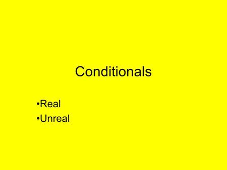 Conditionals Real Unreal. Real Conditionals A.Type one 1. Present situations that are true e.g. If you heat water, it turns to vapor. 2. Future time situations.