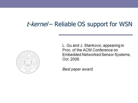 T-kernel – Reliable OS support for WSN L. Gu and J. Stankovic, appearing in Proc. of the ACM Conference on Embedded Networked Sensor Systems, Oct. 2006.