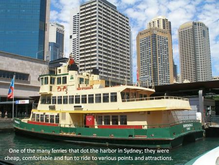 One of the many ferries that dot the harbor in Sydney; they were cheap, comfortable and fun to ride to various points and attractions.