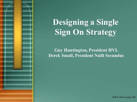  HVL/Nulli Secundus 2001 Designing a Single Sign On Strategy Guy Huntington, President HVL Derek Small, President Nulli Secundus.