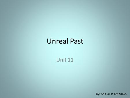 Unreal Past Unit 11 By: Ana Luisa Oviedo A.. Unreal situations in the future are expressed in past.