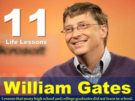 11 William Gates Life Lessons Lessons that many high school and college graduates did not learn in school.