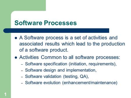 1 Software Processes A Software process is a set of activities and associated results which lead to the production of a software product. Activities Common.