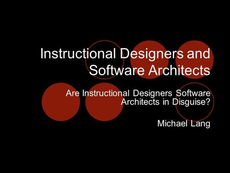 Instructional Designers and Software Architects Are Instructional Designers Software Architects in Disguise? Michael Lang.
