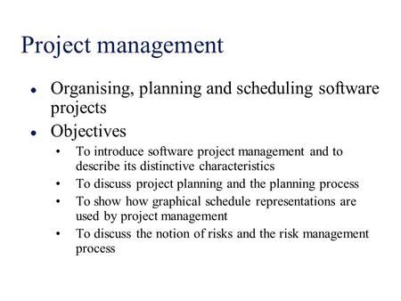 Project management l Organising, planning and scheduling software projects l Objectives To introduce software project management and to describe its distinctive.