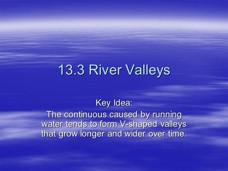13.3 River Valleys Key Idea: