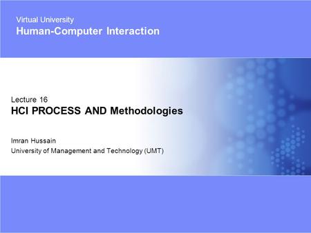 Virtual University - Human Computer Interaction 1 © Imran Hussain | UMT Imran Hussain University of Management and Technology (UMT) Lecture 16 HCI PROCESS.