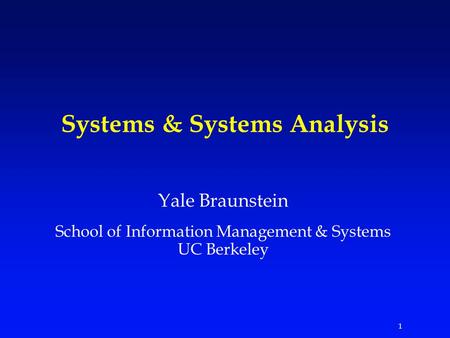 1 Systems & Systems Analysis Yale Braunstein School of Information Management & Systems UC Berkeley.