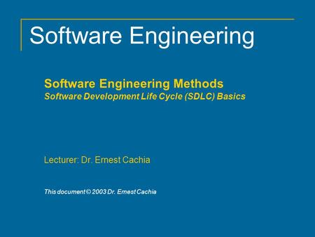 Software Engineering Software Engineering Methods Software Development Life Cycle (SDLC) Basics Lecturer: Dr. Ernest Cachia This document © 2003 Dr. Ernest.