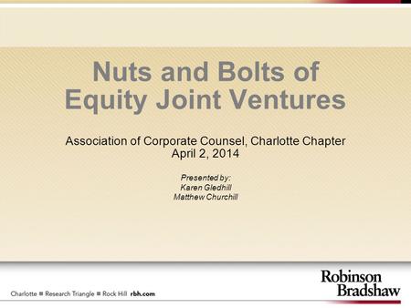 Nuts and Bolts of Equity Joint Ventures Association of Corporate Counsel, Charlotte Chapter April 2, 2014 Presented by: Karen Gledhill Matthew Churchill.