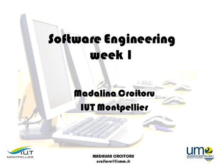 MADALINA CROITORU Software Engineering week 1 Madalina Croitoru IUT Montpellier.