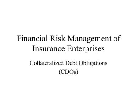 Financial Risk Management of Insurance Enterprises Collateralized Debt Obligations (CDOs)