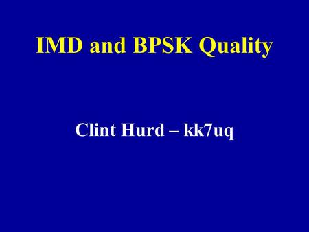 IMD and BPSK Quality Clint Hurd – kk7uq. Presentation on the Web A printable copy of this presentation is available at