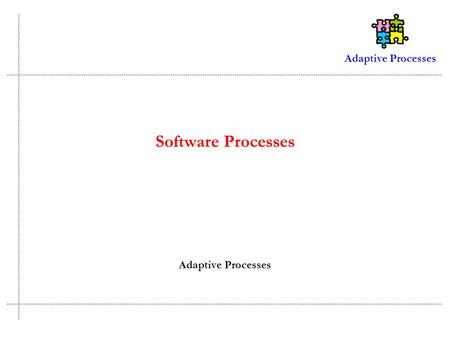 Adaptive Processes Software Processes Adaptive Processes.