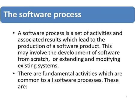 The software process A software process is a set of activities and associated results which lead to the production of a software product. This may involve.