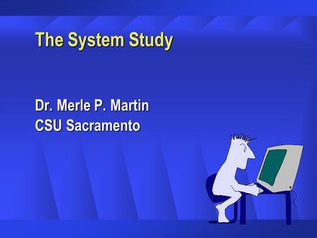 The System Study Dr. Merle P. Martin CSU Sacramento.