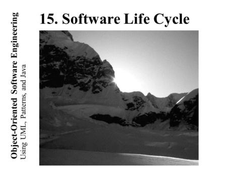Using UML, Patterns, and Java Object-Oriented Software Engineering 15. Software Life Cycle.